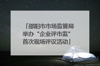 邵阳市市场监管局举办“企业评市监”首次现场评议活动