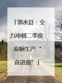邻水县：全力冲刺二季度 奏响生产“奋进曲”