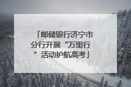 邮储银行济宁市分行开展“万里行”活动护航高考