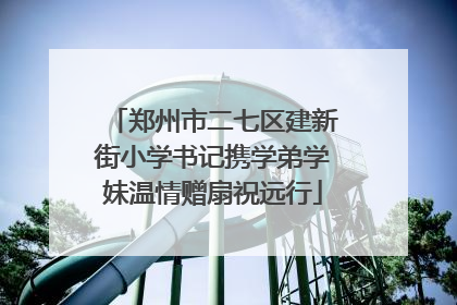 郑州市二七区建新街小学书记携学弟学妹温情赠扇祝远行