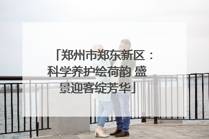 郑州市郑东新区：科学养护绘荷韵 盛景迎客绽芳华