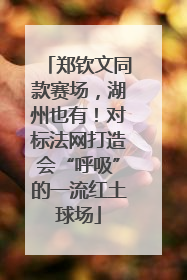 郑钦文同款赛场，湖州也有！对标法网打造会“呼吸”的一流红土球场