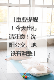 重要提醒！今天出行请注意！沈阳公交、地铁有调整