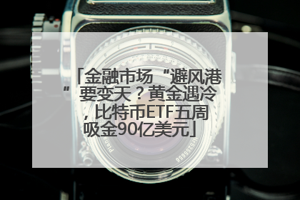 金融市场“避风港”要变天？黄金遇冷，比特币ETF五周吸金90亿美元