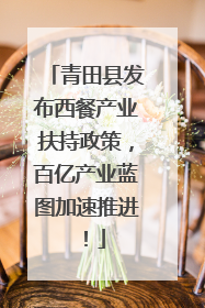 青田县发布西餐产业扶持政策，百亿产业蓝图加速推进！