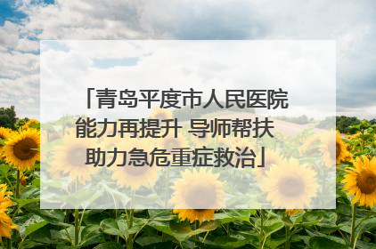 青岛平度市人民医院能力再提升 导师帮扶助力急危重症救治