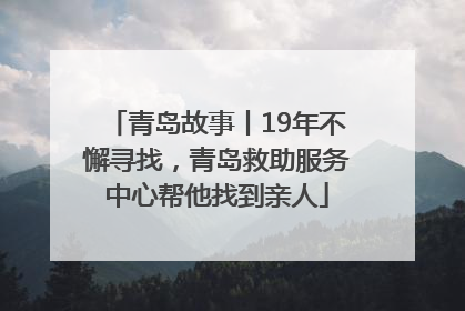青岛故事丨19年不懈寻找，青岛救助服务中心帮他找到亲人