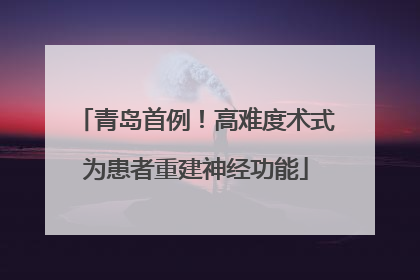 青岛首例！高难度术式为患者重建神经功能