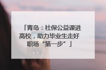 青岛：社保公益课进高校，助力毕业生走好职场“第一步”