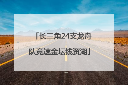 长三角24支龙舟队竞速金坛钱资湖