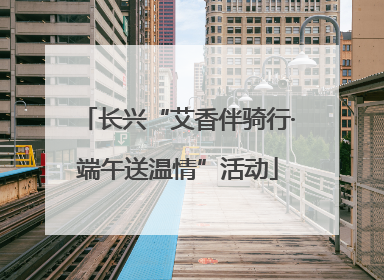 长兴“艾香伴骑行·端午送温情”活动