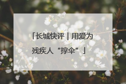 长城快评｜用爱为残疾人“撑伞”