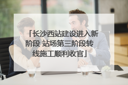 长沙西站建设进入新阶段 站场第三阶段转线施工顺利收官