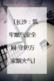 长沙：筑牢燃气安全网 守护万家烟火气