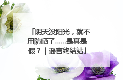 阴天没阳光，就不用防晒了……是真是假？｜谣言终结站