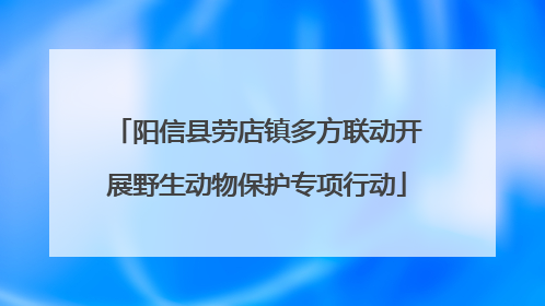阳信县劳店镇多方联动开展野生动物保护专项行动