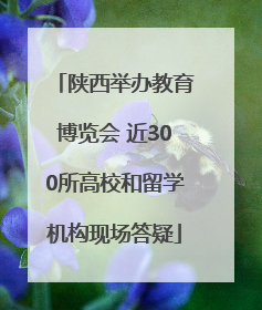 陕西举办教育博览会 近300所高校和留学机构现场答疑