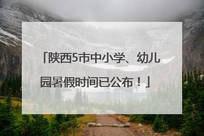 陕西5市中小学、幼儿园暑假时间已公布！