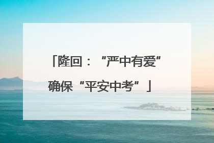 隆回：“严中有爱”确保“平安中考”