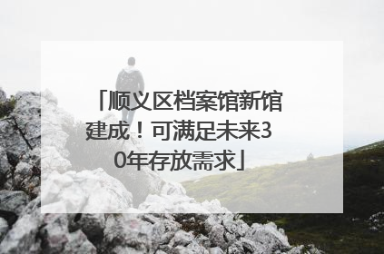 顺义区档案馆新馆建成！可满足未来30年存放需求