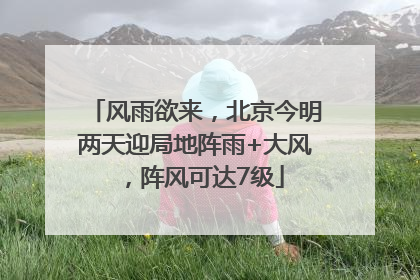 风雨欲来，北京今明两天迎局地阵雨+大风，阵风可达7级