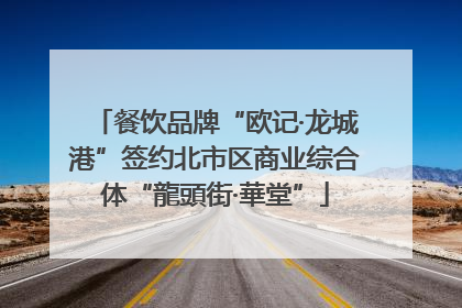 餐饮品牌“欧记·龙城港”签约北市区商业综合体“龍頭街·華堂”