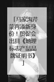 马家沟芹菜再添新身份！贸促会出具《地理标志产品品牌证明书》