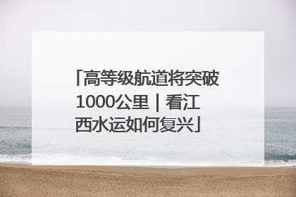 高等级航道将突破1000公里｜看江西水运如何复兴