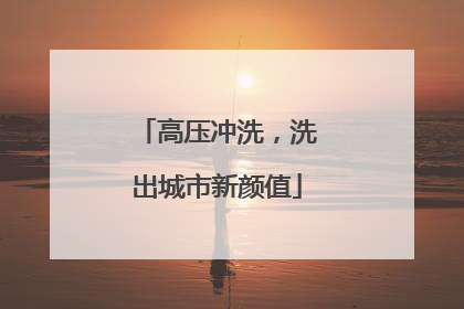 高压冲洗，洗出城市新颜值