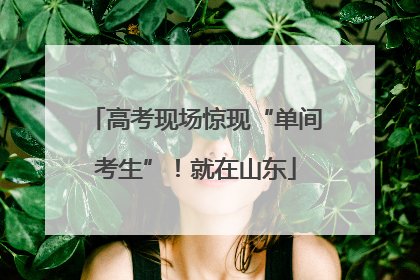 高考现场惊现“单间考生”！就在山东