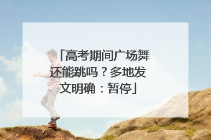 高考期间广场舞还能跳吗？多地发文明确：暂停
