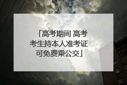 高考期间 高考考生持本人准考证可免费乘公交
