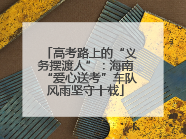 高考路上的“义务摆渡人”：海南“爱心送考”车队风雨坚守十载