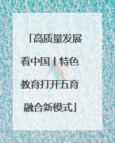 高质量发展看中国丨特色教育打开五育融合新模式