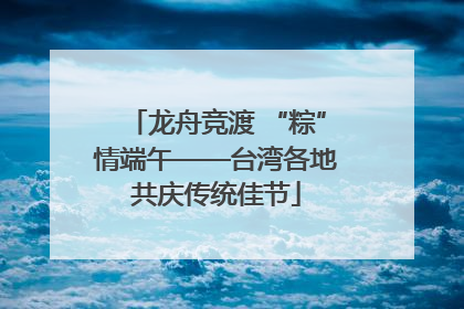 龙舟竞渡 “粽”情端午——台湾各地共庆传统佳节