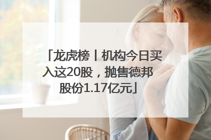 龙虎榜丨机构今日买入这20股，抛售德邦股份1.17亿元