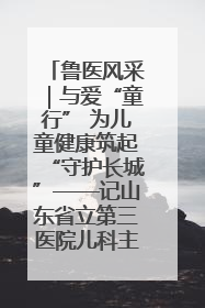 鲁医风采｜与爱“童行” 为儿童健康筑起“守护长城”——记山东省立第三医院儿科主任、主任医师马燕