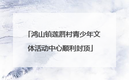 鸿山镇莲厝村青少年文体活动中心顺利封顶