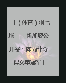 （体育）羽毛球——新加坡公开赛：陈雨菲夺得女单冠军