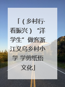 （乡村行·看振兴）“洋学生”做客浙江义乌乡村小学 学剪纸悟文化