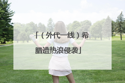 （外代一线）希腊遭热浪侵袭