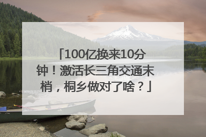 100亿换来10分钟！激活长三角交通末梢，桐乡做对了啥？