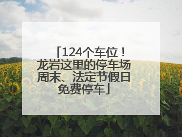 124个车位！龙岩这里的停车场周末、法定节假日免费停车