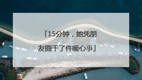 15分钟，她凭朋友圈干了件暖心事
