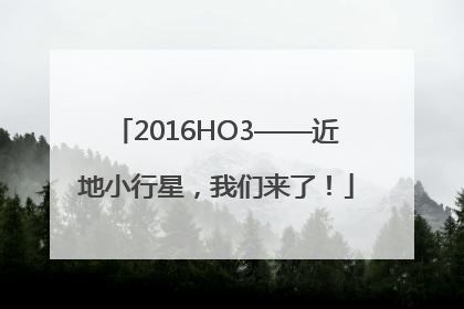 2016HO3——近地小行星，我们来了！