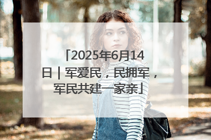 2025年6月14日｜军爱民，民拥军，军民共建一家亲