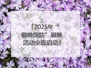 2025年“徽映国防”展映活动全面启动