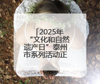 2025年“文化和自然遗产日”泰州市系列活动正式启动