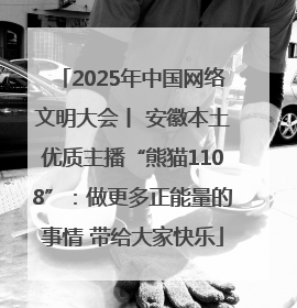 2025年中国网络文明大会丨 安徽本土优质主播“熊猫1108”：做更多正能量的事情 带给大家快乐
