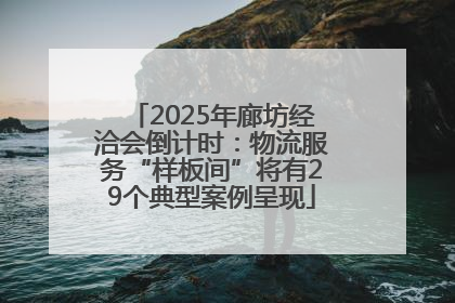 2025年廊坊经洽会倒计时：物流服务“样板间”将有29个典型案例呈现